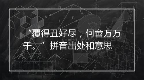 “覆得丑好尽，何啻万万千。”拼音出处和意思