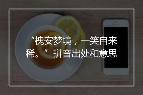 “槐安梦境，一笑自来稀。”拼音出处和意思