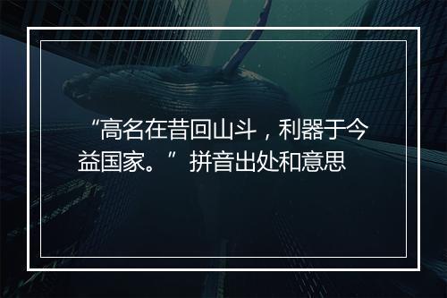 “高名在昔回山斗，利器于今益国家。”拼音出处和意思