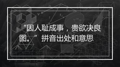 “因人耻成事，贵欲决良图。”拼音出处和意思