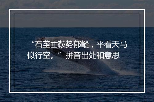 “石垄垂鞍势郁嵷，平看天马似行空。”拼音出处和意思