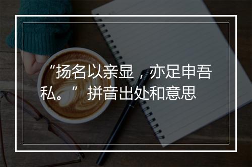 “扬名以亲显，亦足申吾私。”拼音出处和意思