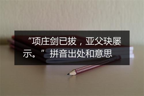 “项庄剑已拔，亚父玦屡示。”拼音出处和意思