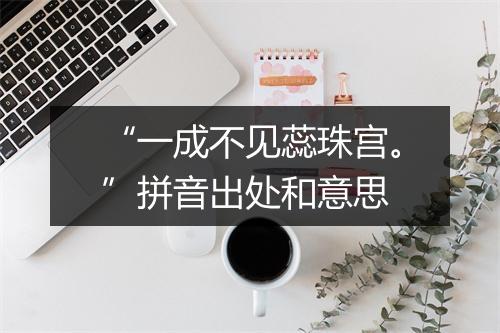 “一成不见蕊珠宫。”拼音出处和意思