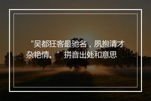 “吴都狂客最驰名，夙抱清才杂艳情。”拼音出处和意思