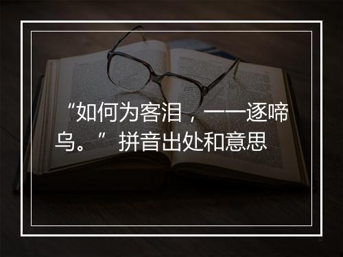 “如何为客泪，一一逐啼乌。”拼音出处和意思