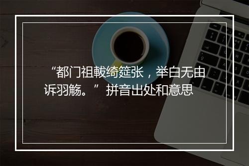 “都门祖軷绮筵张，举白无由诉羽觞。”拼音出处和意思