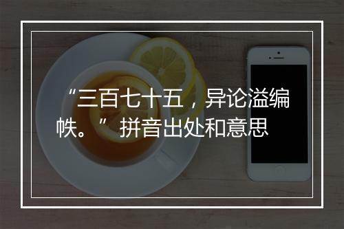 “三百七十五，异论溢编帙。”拼音出处和意思