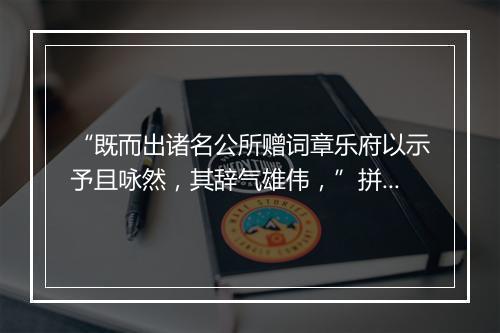 “既而出诸名公所赠词章乐府以示予且咏然，其辞气雄伟，”拼音出处和意思