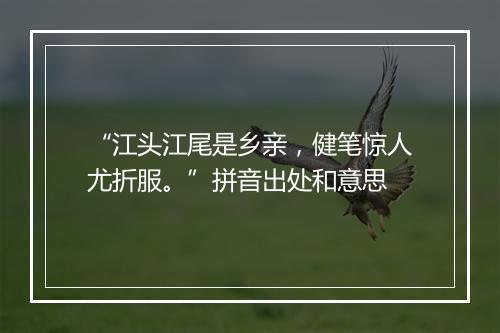 “江头江尾是乡亲，健笔惊人尤折服。”拼音出处和意思