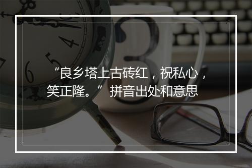 “良乡塔上古砖红，祝私心，笑正隆。”拼音出处和意思