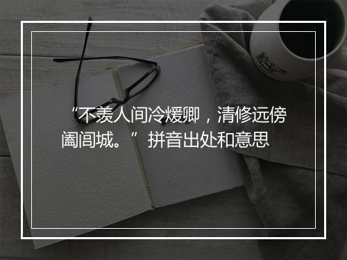 “不羡人间冷煖卿，清修远傍阖闾城。”拼音出处和意思