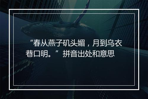 “春从燕子矶头媚，月到乌衣巷口明。”拼音出处和意思