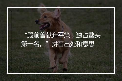 “殿前曾献升平策，独占鳌头第一名。”拼音出处和意思