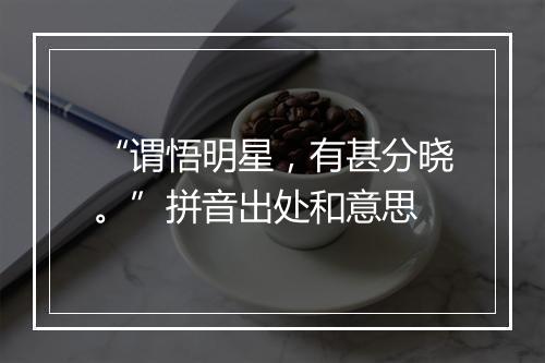 “谓悟明星，有甚分晓。”拼音出处和意思