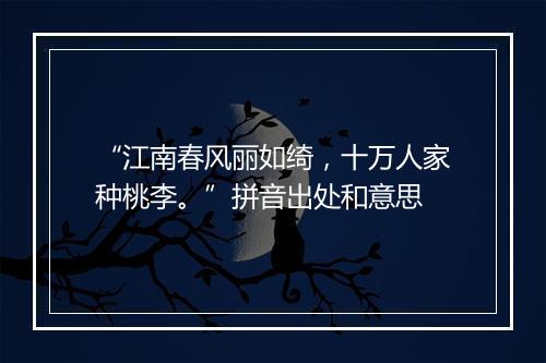 “江南春风丽如绮，十万人家种桃李。”拼音出处和意思