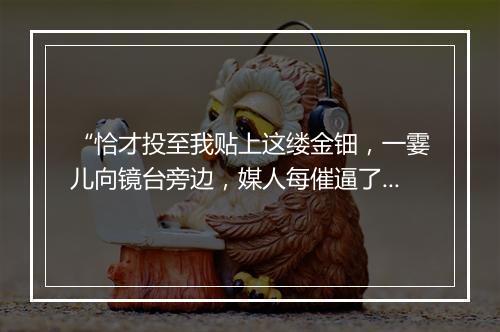 “恰才投至我贴上这缕金钿，一霎儿向镜台旁边，媒人每催逼了我两三遍。”拼音出处和意思