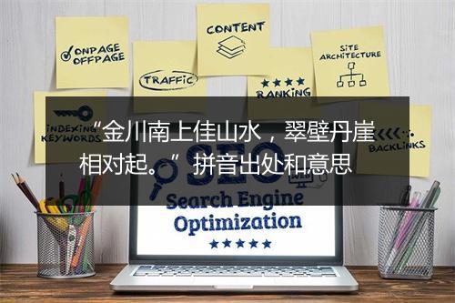 “金川南上佳山水，翠壁丹崖相对起。”拼音出处和意思
