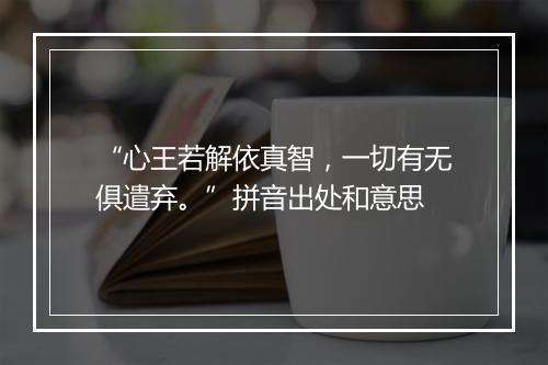 “心王若解依真智，一切有无俱遣弃。”拼音出处和意思