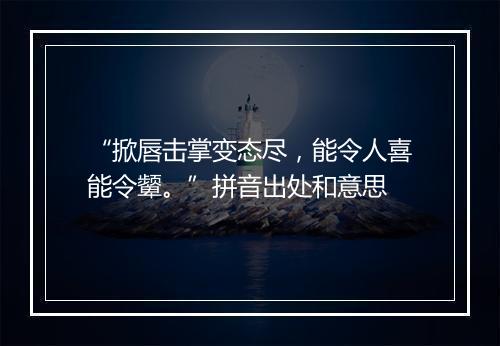 “掀唇击掌变态尽，能令人喜能令颦。”拼音出处和意思