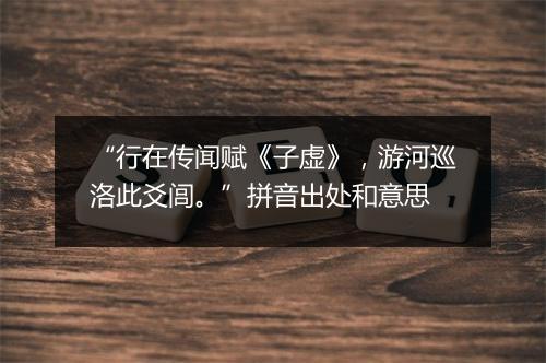 “行在传闻赋《子虚》，游河巡洛此爻闾。”拼音出处和意思