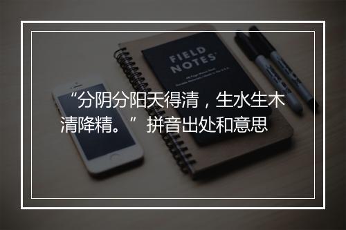 “分阴分阳天得清，生水生木清降精。”拼音出处和意思