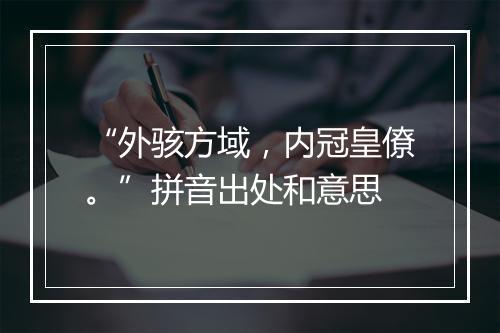 “外骇方域，内冠皇僚。”拼音出处和意思