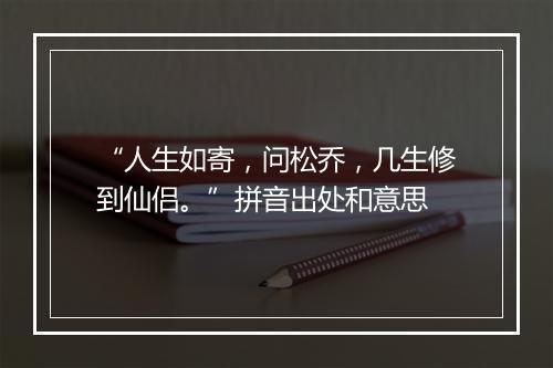 “人生如寄，问松乔，几生修到仙侣。”拼音出处和意思