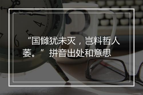 “国雠犹未灭，岂料哲人萎。”拼音出处和意思