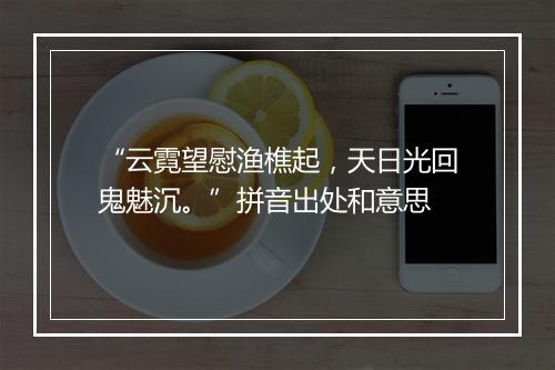 “云霓望慰渔樵起，天日光回鬼魅沉。”拼音出处和意思