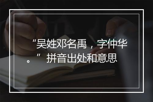 “吴姓邓名禹，字仲华。”拼音出处和意思