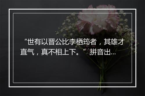 “世有以晋公比李栖筠者，其雄才直气，真不相上下。”拼音出处和意思