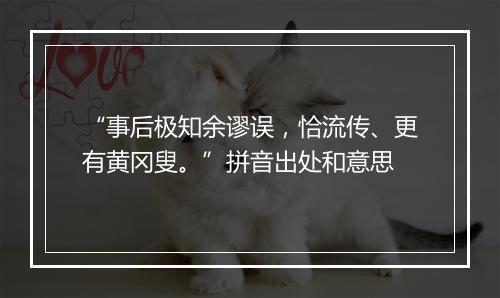 “事后极知余谬误，恰流传、更有黄冈叟。”拼音出处和意思