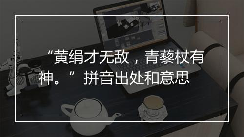 “黄绢才无敌，青藜杖有神。”拼音出处和意思