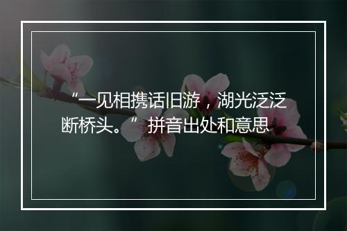 “一见相携话旧游，湖光泛泛断桥头。”拼音出处和意思