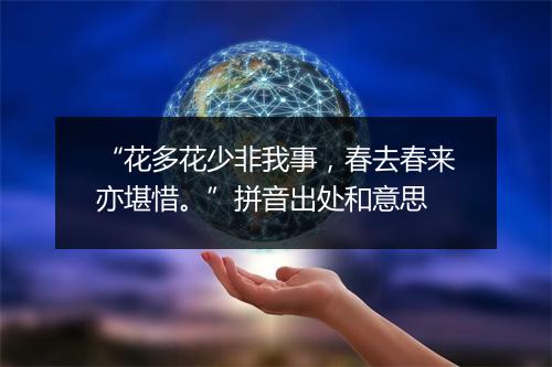 “花多花少非我事，春去春来亦堪惜。”拼音出处和意思