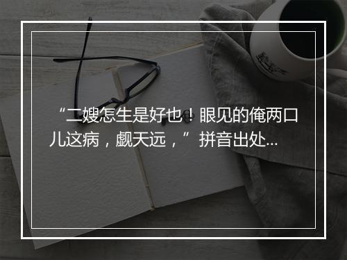 “二嫂怎生是好也！眼见的俺两口儿这病，觑天远，”拼音出处和意思