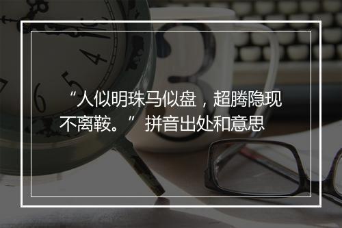 “人似明珠马似盘，超腾隐现不离鞍。”拼音出处和意思