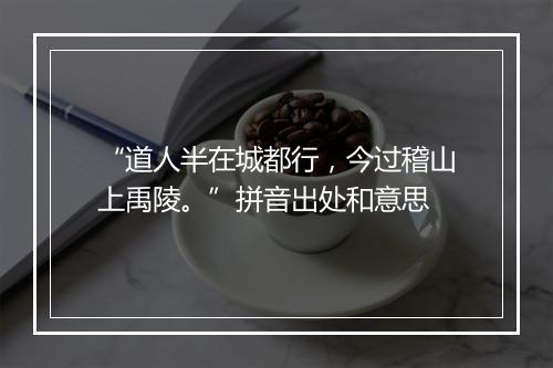 “道人半在城都行，今过稽山上禹陵。”拼音出处和意思