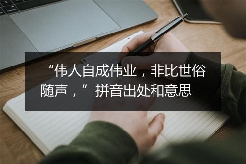 “伟人自成伟业，非比世俗随声，”拼音出处和意思