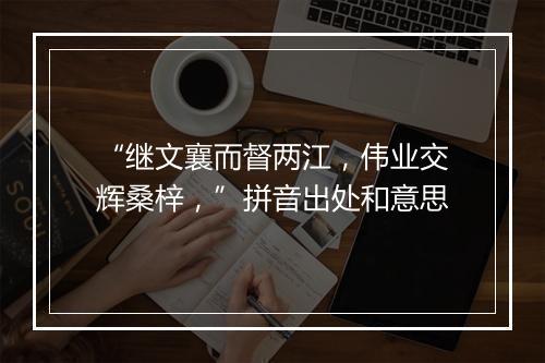 “继文襄而督两江，伟业交辉桑梓，”拼音出处和意思