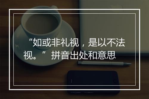 “如或非礼视，是以不法视。”拼音出处和意思