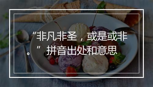 “非凡非圣，或是或非。”拼音出处和意思