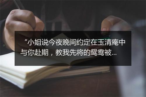 “小姐说今夜晚间约定在玉清庵中与你赴期，教我先将的鸳鸯被来了也。”拼音出处和意思