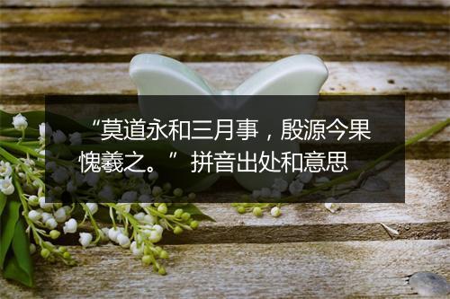 “莫道永和三月事，殷源今果愧羲之。”拼音出处和意思