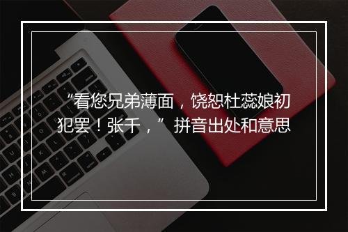 “看您兄弟薄面，饶恕杜蕊娘初犯罢！张千，”拼音出处和意思