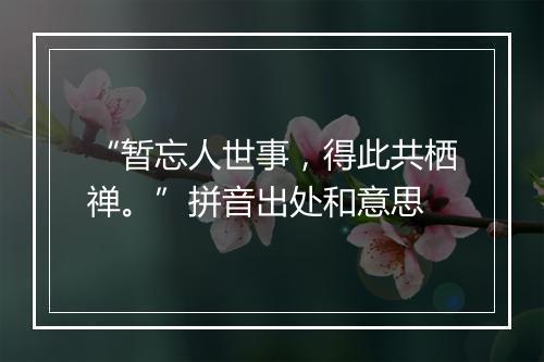 “暂忘人世事，得此共栖禅。”拼音出处和意思