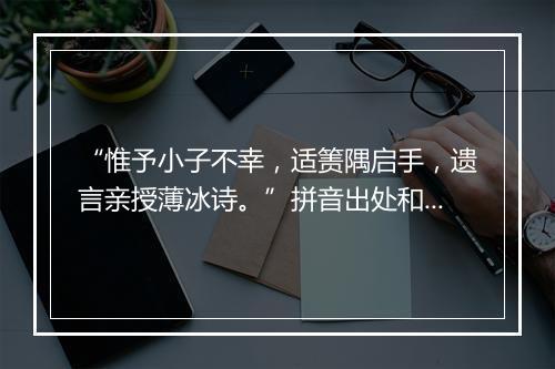 “惟予小子不幸，适箦隅启手，遗言亲授薄冰诗。”拼音出处和意思