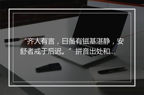 “齐人有言，曰虽有镃基湛静，安舒者戒于后迟。”拼音出处和意思