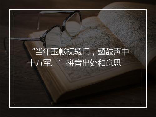 “当年玉帐抚辕门，鼙鼓声中十万军。”拼音出处和意思